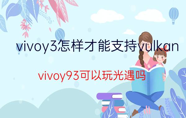 vivoy3怎样才能支持vulkan vivoy93可以玩光遇吗？